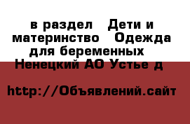  в раздел : Дети и материнство » Одежда для беременных . Ненецкий АО,Устье д.